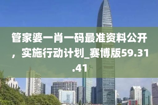 管家婆一肖一碼最準(zhǔn)資料公開，實(shí)施行動(dòng)計(jì)劃_賽博版59.31.41