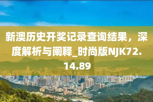 新澳歷史開獎記錄查詢結(jié)果，深度解析與闡釋_時尚版NJK72.14.89