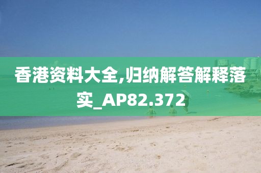 香港資料大全,歸納解答解釋落實(shí)_AP82.372