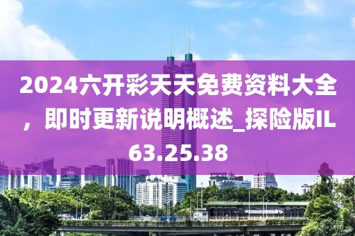 2024六開彩天天免費(fèi)資料大全，即時(shí)更新說明概述_探險(xiǎn)版IL63.25.38