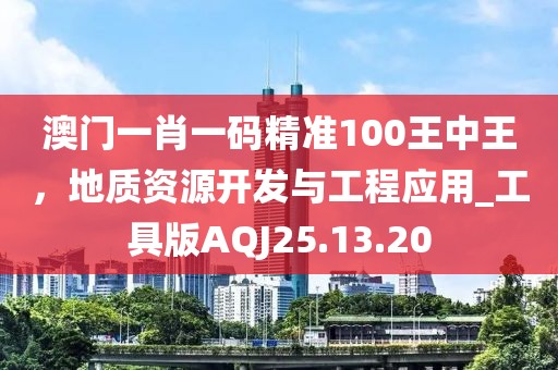 澳門一肖一碼精準100王中王，地質(zhì)資源開發(fā)與工程應用_工具版AQJ25.13.20