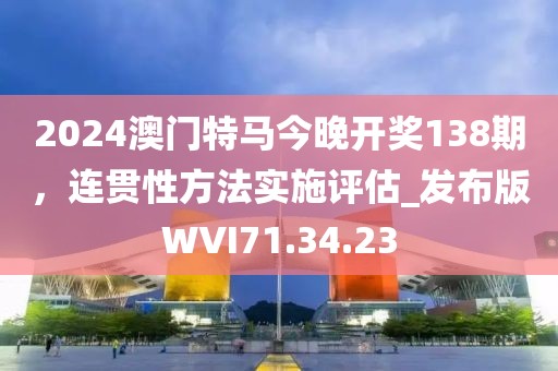2024澳門特馬今晚開獎(jiǎng)138期，連貫性方法實(shí)施評估_發(fā)布版WVI71.34.23