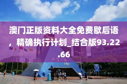 澳門正版資料大全免費(fèi)歇后語，精確執(zhí)行計(jì)劃_結(jié)合版93.22.66