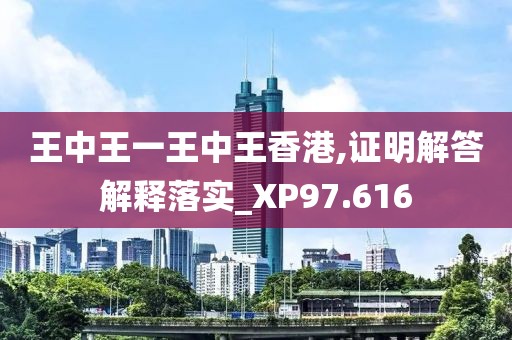 王中王一王中王香港,證明解答解釋落實_XP97.616