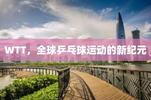 WTT，全球乒乓球運動的新紀元