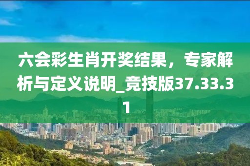 六會(huì)彩生肖開獎(jiǎng)結(jié)果，專家解析與定義說明_競(jìng)技版37.33.31