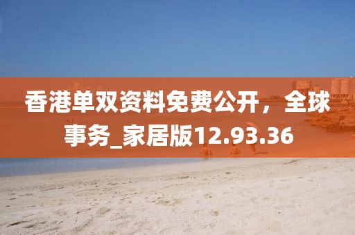 香港單雙資料免費公開，全球事務_家居版12.93.36