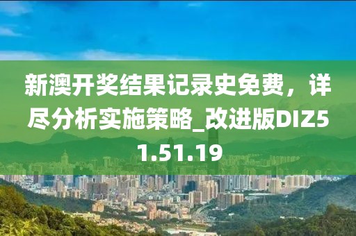 新澳開獎結(jié)果記錄史免費，詳盡分析實施策略_改進版DIZ51.51.19