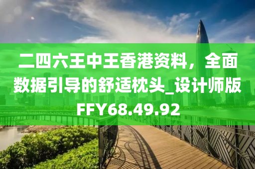 二四六王中王香港資料，全面數(shù)據(jù)引導(dǎo)的舒適枕頭_設(shè)計師版FFY68.49.92