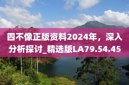 四不像正版資料2024年，深入分析探討_精選版LA79.54.45