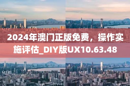 2024年澳門正版免費(fèi)，操作實(shí)施評估_DIY版UX10.63.48