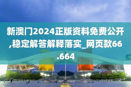 新澳門2024正版資料免費(fèi)公開,穩(wěn)定解答解釋落實_網(wǎng)頁款66.664