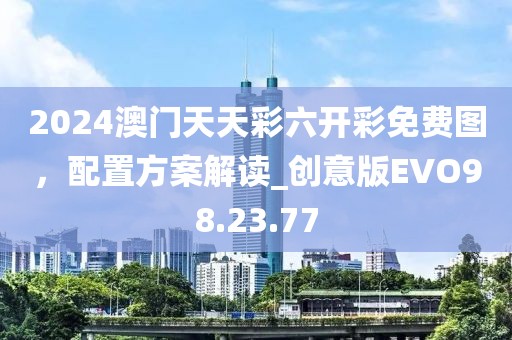 2024澳門天天彩六開彩免費圖，配置方案解讀_創(chuàng)意版EVO98.23.77