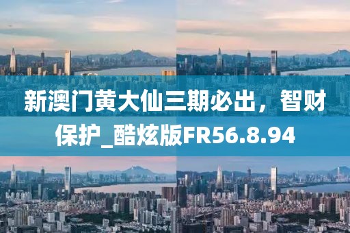 新澳門黃大仙三期必出，智財(cái)保護(hù)_酷炫版FR56.8.94