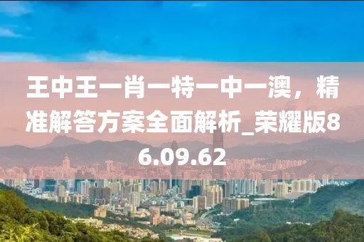 王中王一肖一特一中一澳，精準(zhǔn)解答方案全面解析_榮耀版86.09.62