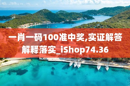 一肖一碼100準(zhǔn)中獎(jiǎng),實(shí)證解答解釋落實(shí)_iShop74.36