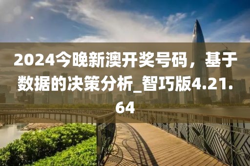 2024今晚新澳開獎號碼，基于數(shù)據(jù)的決策分析_智巧版4.21.64