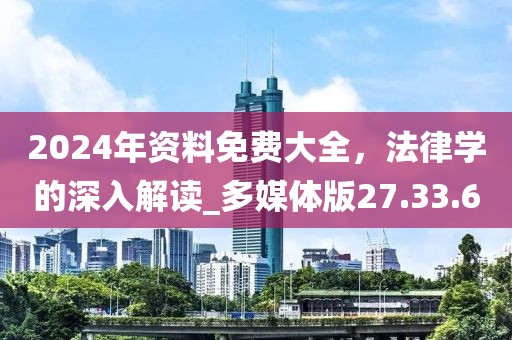 2024年資料免費(fèi)大全，法律學(xué)的深入解讀_多媒體版27.33.60