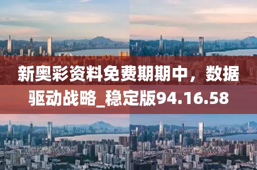 新奧彩資料免費(fèi)期期中，數(shù)據(jù)驅(qū)動(dòng)戰(zhàn)略_穩(wěn)定版94.16.58