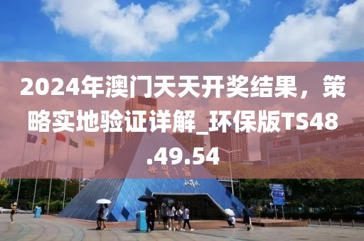 2024年澳門天天開獎結(jié)果，策略實地驗證詳解_環(huán)保版TS48.49.54