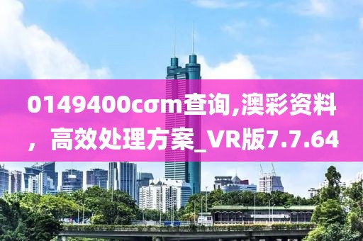 0149400cσm查詢,澳彩資料，高效處理方案_VR版7.7.64