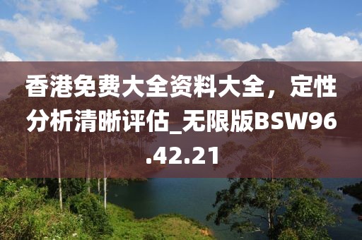 香港免費大全資料大全，定性分析清晰評估_無限版BSW96.42.21