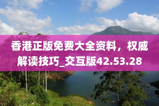 香港正版免費(fèi)大全資料，權(quán)威解讀技巧_交互版42.53.28