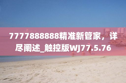 7777888888精準(zhǔn)新管家，詳盡闡述_觸控版WJ77.5.76