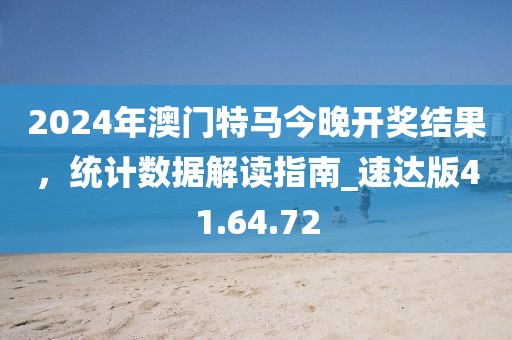 2024年澳門特馬今晚開獎結(jié)果，統(tǒng)計數(shù)據(jù)解讀指南_速達(dá)版41.64.72