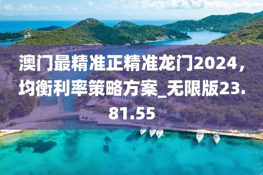 澳門最精準(zhǔn)正精準(zhǔn)龍門2024，均衡利率策略方案_無限版23.81.55
