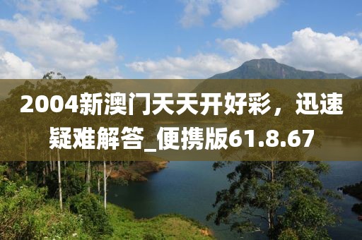 2004新澳門天天開好彩，迅速疑難解答_便攜版61.8.67
