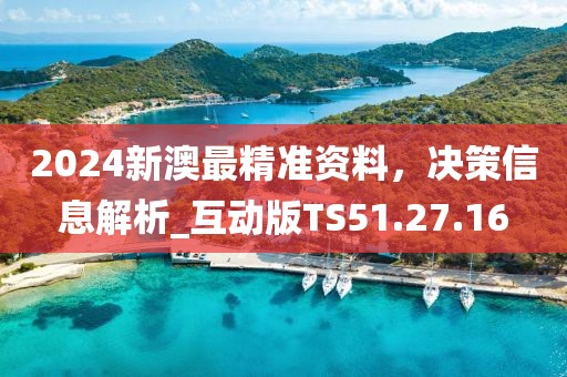 2024新澳最精準(zhǔn)資料，決策信息解析_互動版TS51.27.16