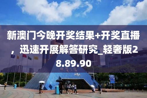 新澳門今晚開獎(jiǎng)結(jié)果+開獎(jiǎng)直播，迅速開展解答研究_輕奢版28.89.90