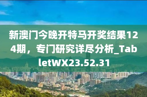 新澳門今晚開特馬開獎(jiǎng)結(jié)果124期，專門研究詳盡分析_TabletWX23.52.31