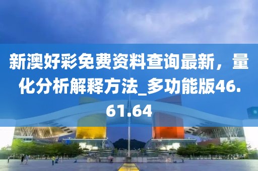 新澳好彩免費(fèi)資料查詢(xún)最新，量化分析解釋方法_多功能版46.61.64