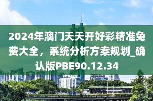 2024年澳門天天開好彩精準(zhǔn)免費(fèi)大全，系統(tǒng)分析方案規(guī)劃_確認(rèn)版PBE90.12.34