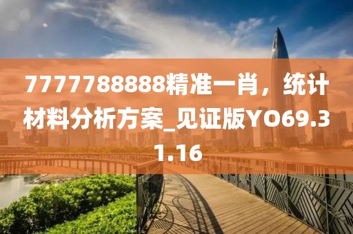 7777788888精準(zhǔn)一肖，統(tǒng)計(jì)材料分析方案_見(jiàn)證版YO69.31.16