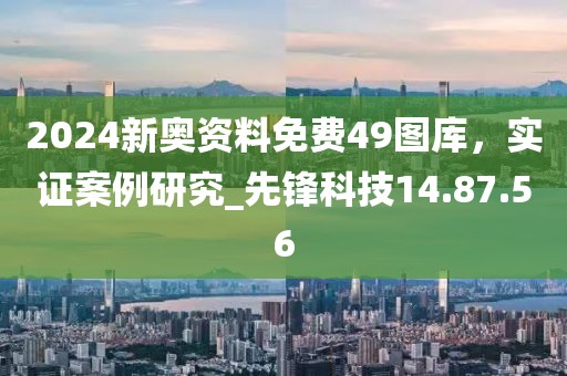 2024新奧資料免費49圖庫，實證案例研究_先鋒科技14.87.56