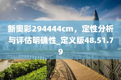 新奧彩294444cm，定性分析與評(píng)估明確性_定義版48.51.79