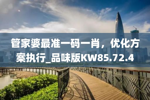 管家婆最準一碼一肖，優(yōu)化方案執(zhí)行_品味版KW85.72.4