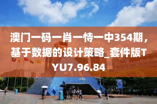 澳門一碼一肖一恃一中354期，基于數(shù)據(jù)的設(shè)計策略_套件版TYU7.96.84