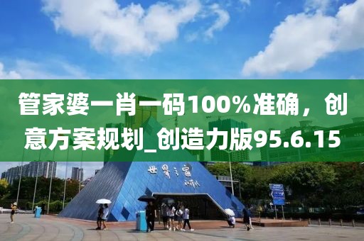 管家婆一肖一碼100%準(zhǔn)確，創(chuàng)意方案規(guī)劃_創(chuàng)造力版95.6.15