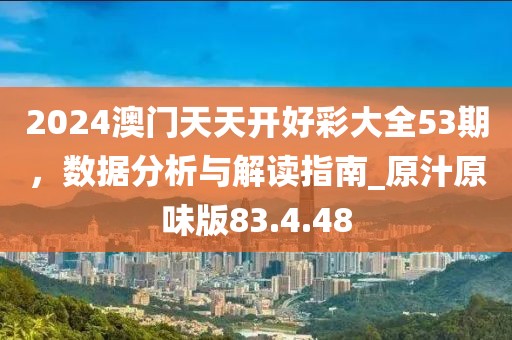 2024澳門天天開好彩大全53期，數據分析與解讀指南_原汁原味版83.4.48