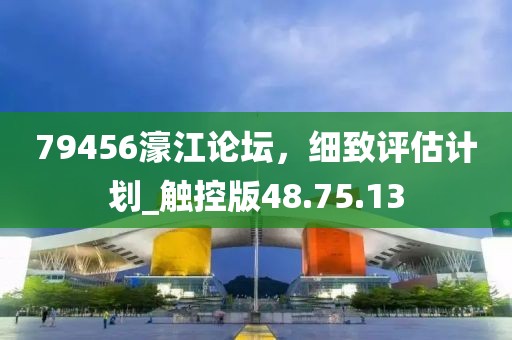 79456濠江論壇，細(xì)致評(píng)估計(jì)劃_觸控版48.75.13