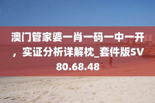澳門管家婆一肖一碼一中一開，實(shí)證分析詳解枕_套件版SV80.68.48