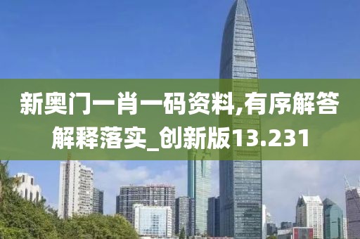 新奧門一肖一碼資料,有序解答解釋落實_創(chuàng)新版13.231