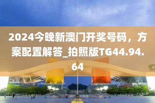 2024今晚新澳門(mén)開(kāi)獎(jiǎng)號(hào)碼，方案配置解答_拍照版TG44.94.64