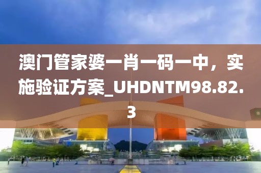 澳門管家婆一肖一碼一中，實(shí)施驗(yàn)證方案_UHDNTM98.82.3