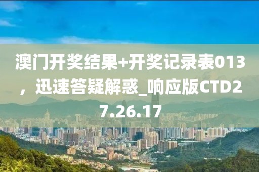 澳門開獎(jiǎng)結(jié)果+開獎(jiǎng)記錄表013，迅速答疑解惑_響應(yīng)版CTD27.26.17