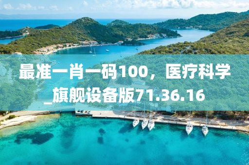 最準(zhǔn)一肖一碼100，醫(yī)療科學(xué)_旗艦設(shè)備版71.36.16